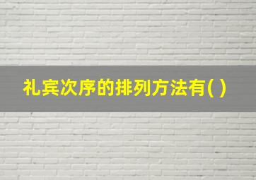 礼宾次序的排列方法有( )